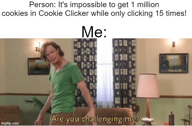 Oh, I will. | Person: It's impossible to get 1 million cookies in Cookie Clicker while only clicking 15 times! Me: | image tagged in blank white template,are you challenging me,pc gaming,front page plz | made w/ Imgflip meme maker