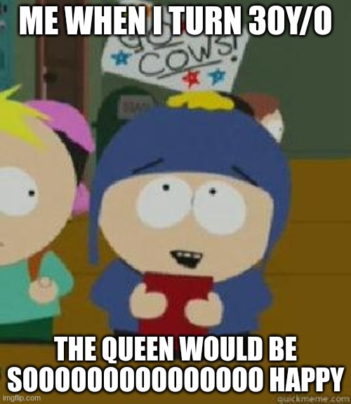 Craig Would Be So Happy | ME WHEN I TURN 30Y/O; THE QUEEN WOULD BE SOOOOOOOOOOOOOOO HAPPY | image tagged in craig would be so happy | made w/ Imgflip meme maker