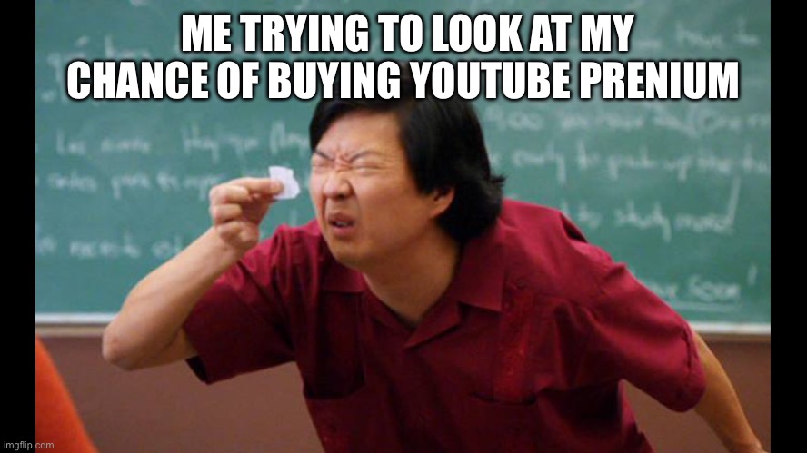 Too small | ME TRYING TO LOOK AT MY CHANCE OF BUYING YOUTUBE PREMIUM | image tagged in too small | made w/ Imgflip meme maker
