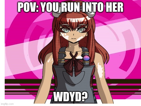 the OC'S name is Amo Kelly btw | POV: YOU RUN INTO HER; WDYD? | image tagged in danganronpa,roleplay | made w/ Imgflip meme maker