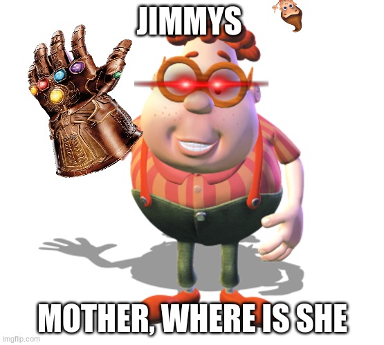 carl whe | JIMMYS; MOTHER, WHERE IS SHE | image tagged in carl whe | made w/ Imgflip meme maker