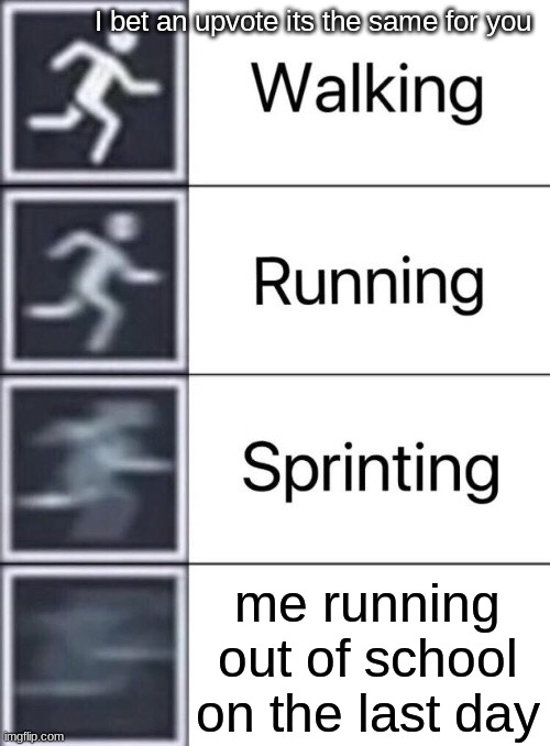 Walking, Running, Sprinting | I bet an upvote its the same for you; me running out of school on the last day | image tagged in walking running sprinting | made w/ Imgflip meme maker