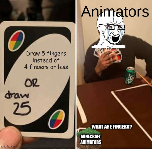 E | Animators; Draw 5 fingers instead of 4 fingers or less; WHAT ARE FINGERS? MINECRAFT ANIMATORS | image tagged in memes,uno draw 25 cards | made w/ Imgflip meme maker