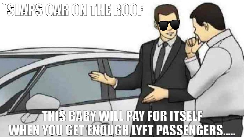 TRYING TO EARN SOME EXTRA MONEY | `SLAPS CAR ON THE ROOF; THIS BABY WILL PAY FOR ITSELF WHEN YOU GET ENOUGH LYFT PASSENGERS..... | image tagged in memes,car salesman slaps roof of car | made w/ Imgflip meme maker