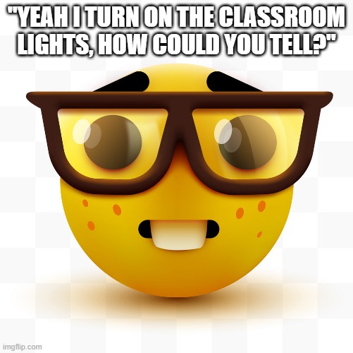 absolute nerds | "YEAH I TURN ON THE CLASSROOM LIGHTS, HOW COULD YOU TELL?" | image tagged in nerd emoji | made w/ Imgflip meme maker