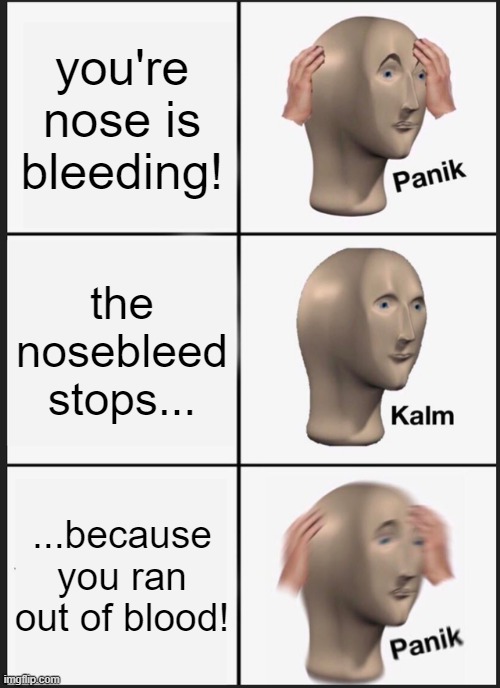 *Funeralbelltoll.exe* | you're nose is bleeding! the nosebleed stops... ...because you ran out of blood! | image tagged in memes,panik kalm panik | made w/ Imgflip meme maker