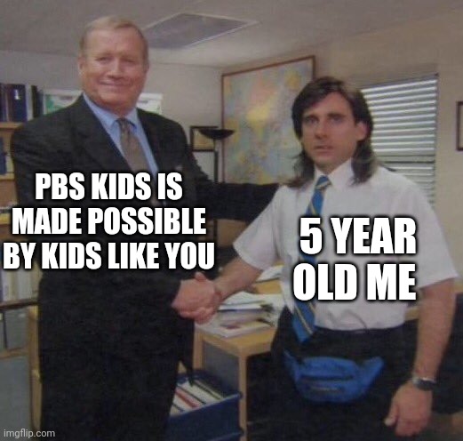 the office congratulations | PBS KIDS IS MADE POSSIBLE BY KIDS LIKE YOU; 5 YEAR OLD ME | image tagged in the office congratulations | made w/ Imgflip meme maker