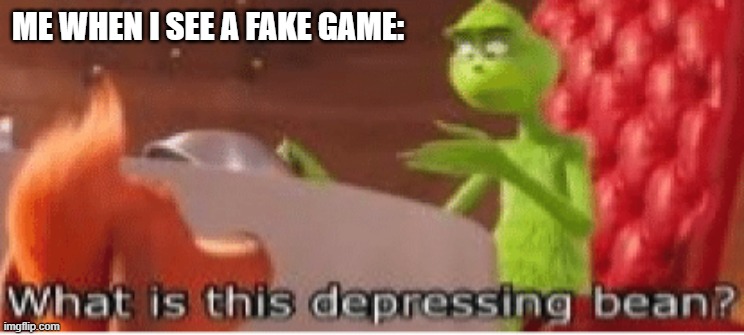 you releate? | ME WHEN I SEE A FAKE GAME: | image tagged in what is this depressing bean | made w/ Imgflip meme maker