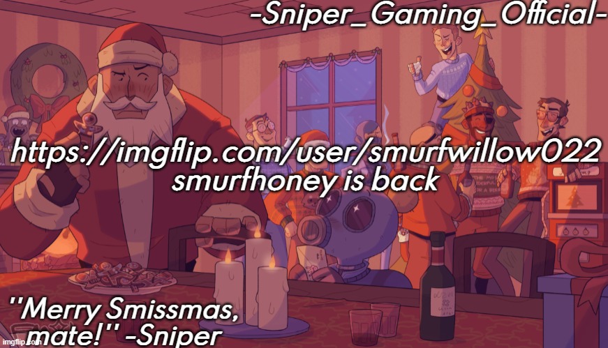 sniper gaming smissmas temp | https://imgflip.com/user/smurfwillow022
smurfhoney is back | image tagged in sniper gaming smissmas temp | made w/ Imgflip meme maker