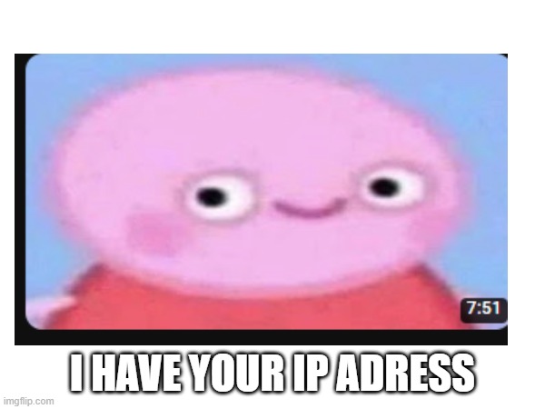 I HAVE YOUR IP ADRESS | made w/ Imgflip meme maker