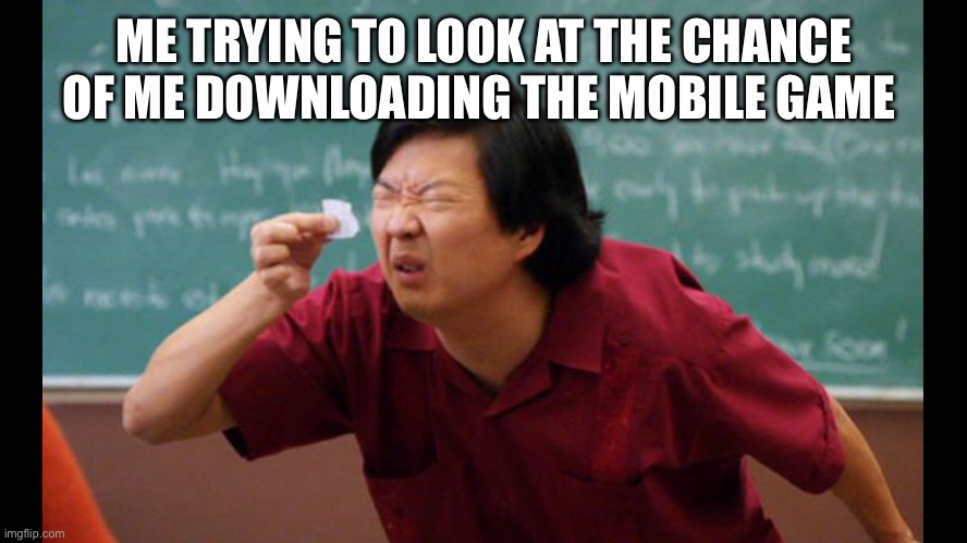 ME TRYING TO LOOK AT THE CHANCE OF ME DOWNLOADING THE MOBILE GAME | image tagged in too small | made w/ Imgflip meme maker