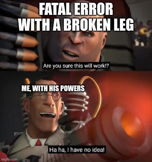 Are you sure this will work!? Ha ha,I have no idea | FATAL ERROR WITH A BROKEN LEG; ME, WITH HIS POWERS | image tagged in are you sure this will work ha ha i have no idea | made w/ Imgflip meme maker