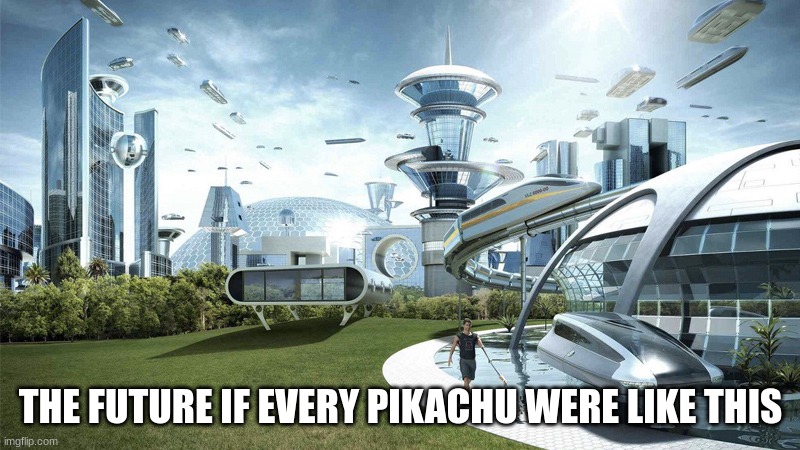 The future world if | THE FUTURE IF EVERY PIKACHU WERE LIKE THIS | image tagged in the future world if | made w/ Imgflip meme maker