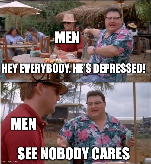 Reality is often… dissapointing | MEN; HEY EVERYBODY, HE’S DEPRESSED! MEN; SEE NOBODY CARES | image tagged in memes,see nobody cares | made w/ Imgflip meme maker