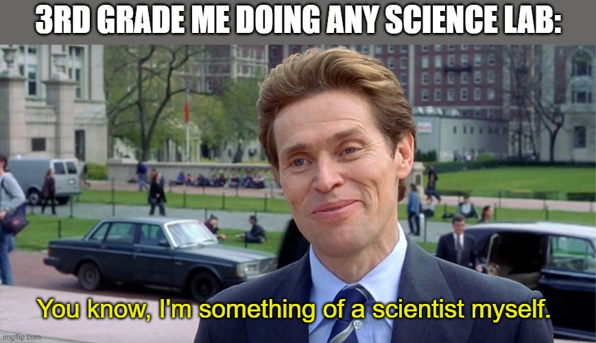 Because yes. | 3RD GRADE ME DOING ANY SCIENCE LAB:; You know, I'm something of a scientist myself. | image tagged in you know i'm something of a scientist myself,memes,elementary,science | made w/ Imgflip meme maker
