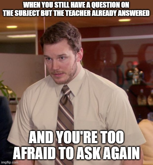 Just listen then | WHEN YOU STILL HAVE A QUESTION ON THE SUBJECT BUT THE TEACHER ALREADY ANSWERED; AND YOU'RE TOO AFRAID TO ASK AGAIN | image tagged in memes,afraid to ask andy,school | made w/ Imgflip meme maker