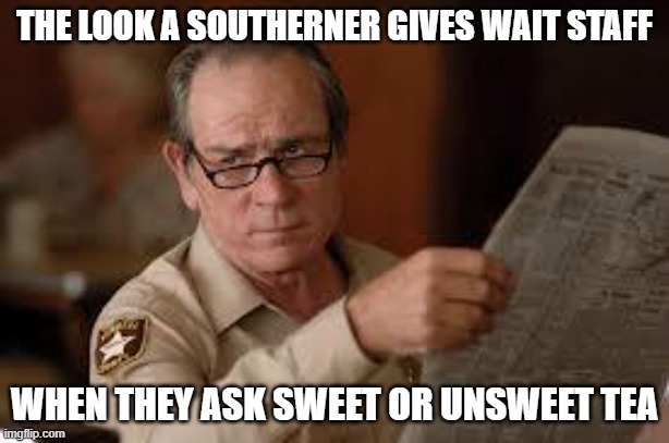Sweet Or Unsweet? | THE LOOK A SOUTHERNER GIVES WAIT STAFF; WHEN THEY ASK SWEET OR UNSWEET TEA | image tagged in no country for old men tommy lee jones | made w/ Imgflip meme maker