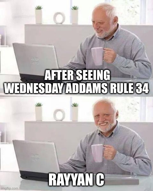tramatized | AFTER SEEING WEDNESDAY ADDAMS RULE 34; RAYYAN C | image tagged in memes,hide the pain harold | made w/ Imgflip meme maker