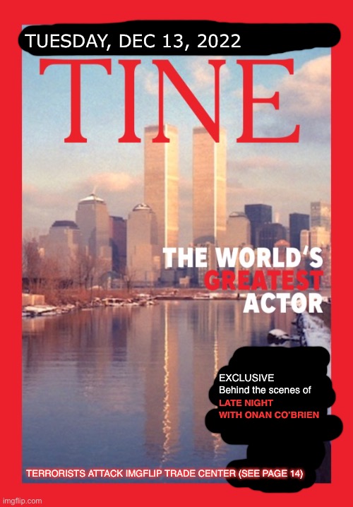 New magazine issue | TUESDAY, DEC 13, 2022; EXCLUSIVE
Behind the scenes of; LATE NIGHT WITH ONAN CO’BRIEN; TERRORISTS ATTACK IMGFLIP TRADE CENTER (SEE PAGE 14) | made w/ Imgflip meme maker