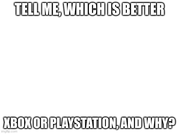 For an extra challenge, say a reason that no one else said yet | TELL ME, WHICH IS BETTER; XBOX OR PLAYSTATION, AND WHY? | image tagged in console | made w/ Imgflip meme maker