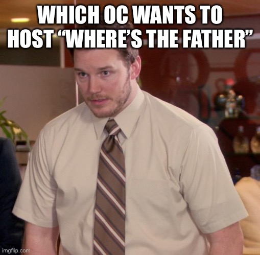 Afraid To Ask Andy Meme | WHICH OC WANTS TO HOST “WHERE’S THE FATHER” | image tagged in memes,afraid to ask andy | made w/ Imgflip meme maker