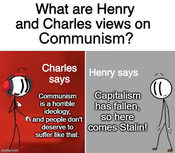 OH GOD HENRY!!!! | Communism? Capitalism has fallen, so here comes Stalin! Communism is a horrible ideology, and people don't deserve to suffer like that. | image tagged in henry and charles views,communism,socialism,marxism,joseph stalin,front page plz | made w/ Imgflip meme maker