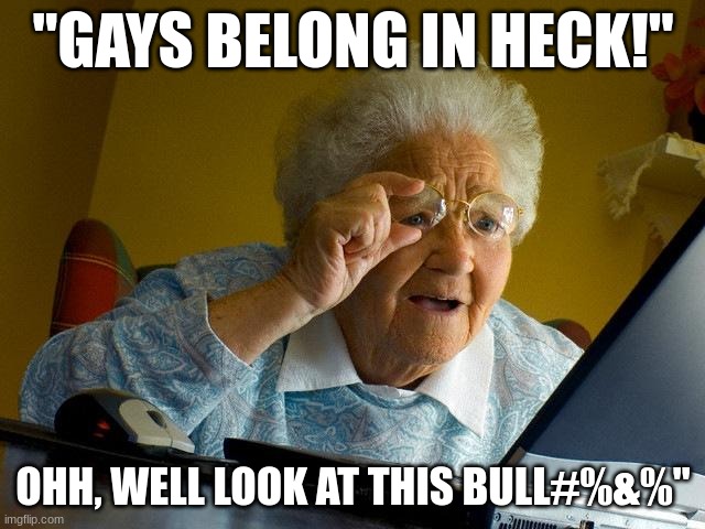 Me When I See This Crap | "GAYS BELONG IN HECK!"; OHH, WELL LOOK AT THIS BULL#%&%" | image tagged in memes,grandma finds the internet | made w/ Imgflip meme maker
