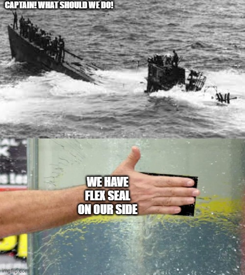 If Flex Products Were In WW2 | CAPTAIN! WHAT SHOULD WE DO! WE HAVE FLEX SEAL ON OUR SIDE | image tagged in flex tape,u-boat,sinking ship,funny,memes,problem solved | made w/ Imgflip meme maker