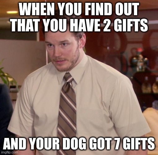 Afraid To Ask Andy | WHEN YOU FIND OUT THAT YOU HAVE 2 GIFTS; AND YOUR DOG GOT 7 GIFTS | image tagged in memes,afraid to ask andy | made w/ Imgflip meme maker