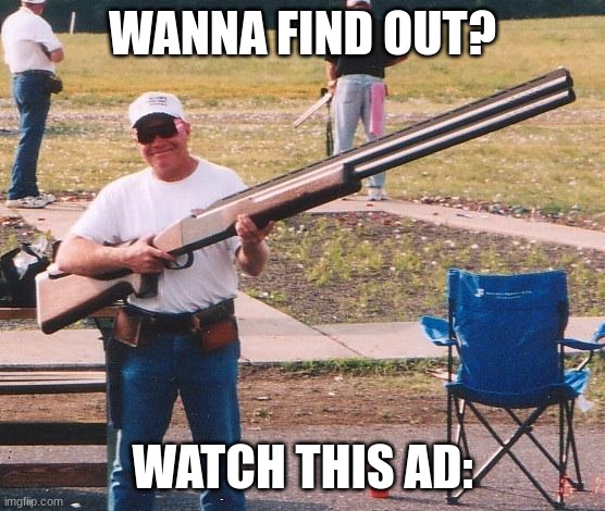 Big gun | WANNA FIND OUT? WATCH THIS AD: | image tagged in big gun | made w/ Imgflip meme maker