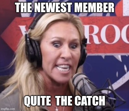 Marjorie Taylor Greene GOP Beauty | THE NEWEST MEMBER QUITE  THE CATCH | image tagged in marjorie taylor greene gop beauty | made w/ Imgflip meme maker