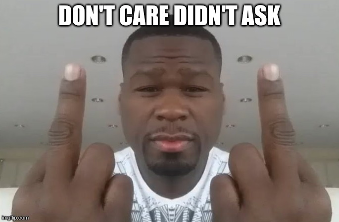 Don't Care Didn't Ask | DON'T CARE DIDN'T ASK | image tagged in don't care didn't ask | made w/ Imgflip meme maker