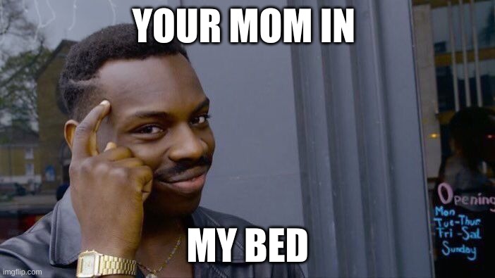 Roll Safe Think About It Meme | YOUR MOM IN; MY BED | image tagged in memes,roll safe think about it | made w/ Imgflip meme maker