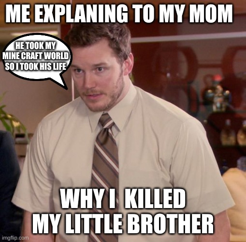 mine craft | ME EXPLANING TO MY MOM; HE TOOK MY MINE CRAFT WORLD SO I TOOK HIS LIFE; WHY I  KILLED MY LITTLE BROTHER | image tagged in memes,afraid to ask andy | made w/ Imgflip meme maker