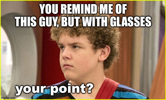 Your point? Jasper Dunlop | YOU REMIND ME OF THIS GUY, BUT WITH GLASSES | image tagged in your point jasper dunlop | made w/ Imgflip meme maker