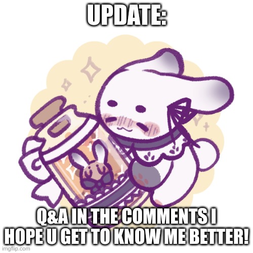  UPDATE:; Q&A IN THE COMMENTS I HOPE U GET TO KNOW ME BETTER! | image tagged in bunny | made w/ Imgflip meme maker