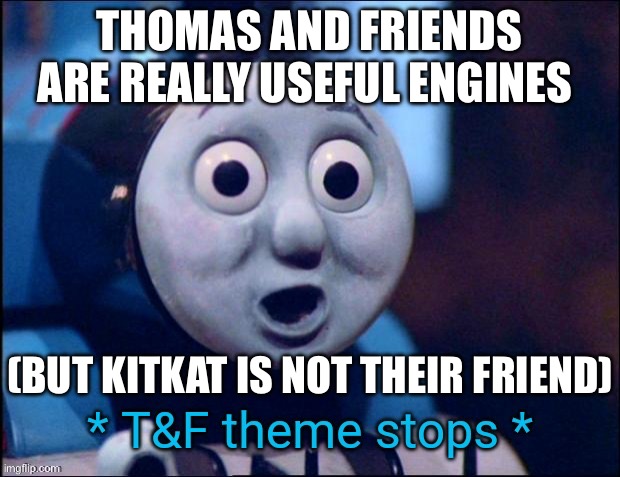 T&F theme stops | THOMAS AND FRIENDS ARE REALLY USEFUL ENGINES; (BUT KITKAT IS NOT THEIR FRIEND) | image tagged in t f theme stops | made w/ Imgflip meme maker