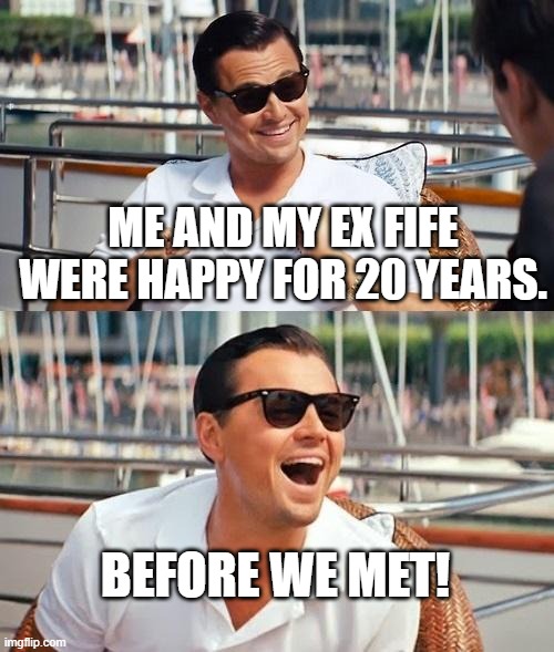 Leonardo Dicaprio Wolf Of Wall Street | ME AND MY EX FIFE WERE HAPPY FOR 20 YEARS. BEFORE WE MET! | image tagged in memes,leonardo dicaprio wolf of wall street | made w/ Imgflip meme maker