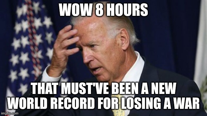Joe Biden worries | WOW 8 HOURS THAT MUST'VE BEEN A NEW WORLD RECORD FOR LOSING A WAR | image tagged in joe biden worries | made w/ Imgflip meme maker
