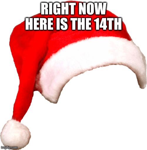 just saying that my bday is tomorrow | RIGHT NOW HERE IS THE 14TH | image tagged in conforming santa cap png transparency | made w/ Imgflip meme maker