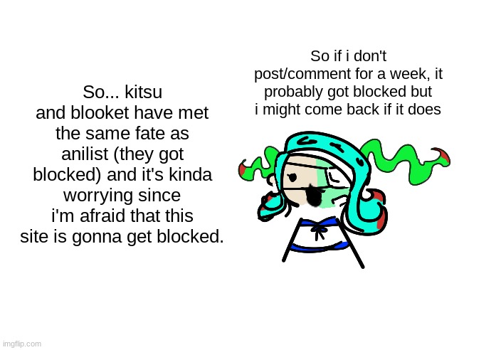 hopefully not | So... kitsu and blooket have met the same fate as anilist (they got blocked) and it's kinda worrying since i'm afraid that this site is gonna get blocked. So if i don't post/comment for a week, it probably got blocked but i might come back if it does | image tagged in skrunkly 401 talking | made w/ Imgflip meme maker