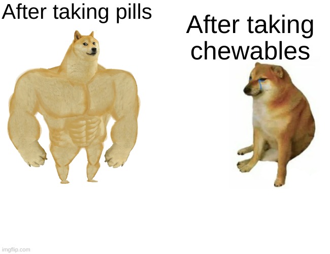 Pills are hard | After taking pills; After taking chewables | image tagged in memes,buff doge vs cheems,pills | made w/ Imgflip meme maker