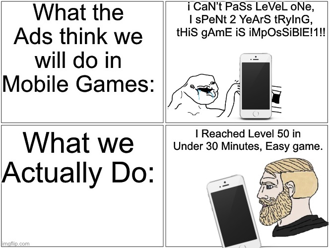 What the Ads think we Do vs. What we actually do. | What the Ads think we will do in Mobile Games:; i CaN’t PaSs LeVeL oNe, I sPeNt 2 YeArS tRyInG, tHiS gAmE iS iMpOsSiBlE!1!! What we Actually Do:; I Reached Level 50 in Under 30 Minutes, Easy game. | image tagged in memes,blank comic panel 2x2,gaming,funny,mobile games,ads | made w/ Imgflip meme maker