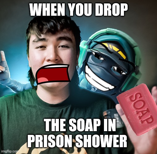 idk | WHEN YOU DROP; THE SOAP IN PRISON SHOWER | image tagged in soap | made w/ Imgflip meme maker