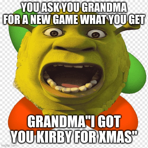 xmas at grandmas house be like | YOU ASK YOU GRANDMA FOR A NEW GAME WHAT YOU GET; GRANDMA"I GOT YOU KIRBY FOR XMAS" | image tagged in memes,funny memes,funny | made w/ Imgflip meme maker