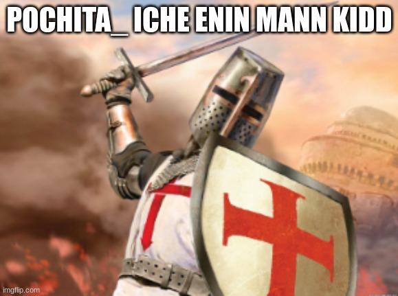german | POCHITA_ ICHE ENIN MANN KIDD | image tagged in crusader | made w/ Imgflip meme maker