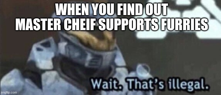 Wait thats illeagal | WHEN YOU FIND OUT MASTER CHIEF SUPPORTS FURRIES | image tagged in wait that s illegal | made w/ Imgflip meme maker
