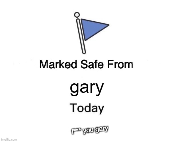 f you gary | gary; f*** you gary | image tagged in memes,marked safe from | made w/ Imgflip meme maker