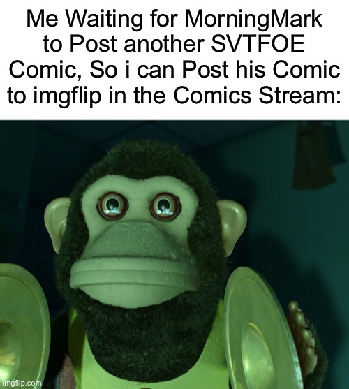 It’s gonna be A Long time, Since MorningMark is into The Owl House. | Me Waiting for MorningMark to Post another SVTFOE Comic, So i can Post his Comic to imgflip in the Comics Stream: | image tagged in toy story monkey,svtfoe,comics,star vs the forces of evil,morningmark,memes | made w/ Imgflip meme maker