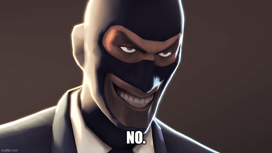 TF2 spy face | NO. | image tagged in tf2 spy face | made w/ Imgflip meme maker